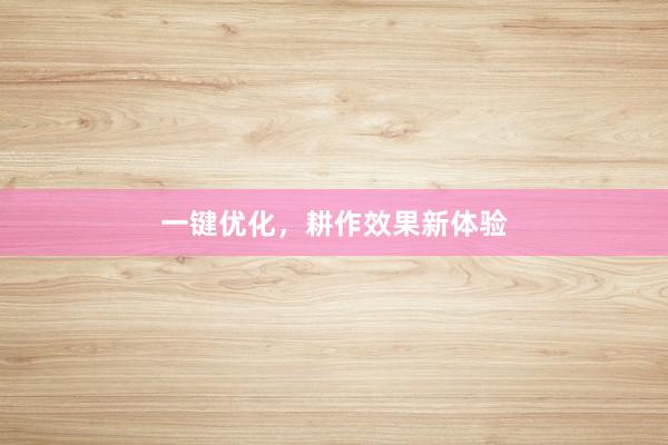 一键优化，耕作效果新体验