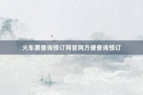 火车票查询预订网官网方便查询预订