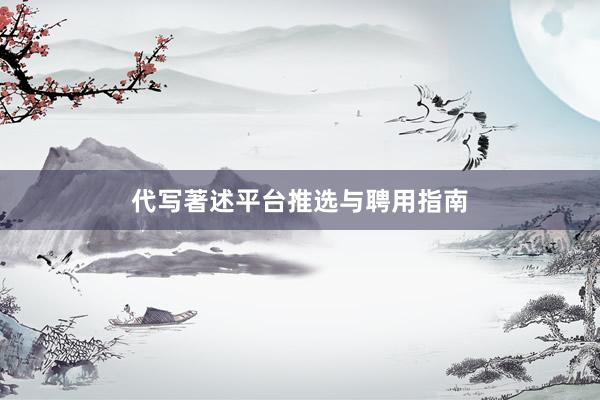 代写著述平台推选与聘用指南