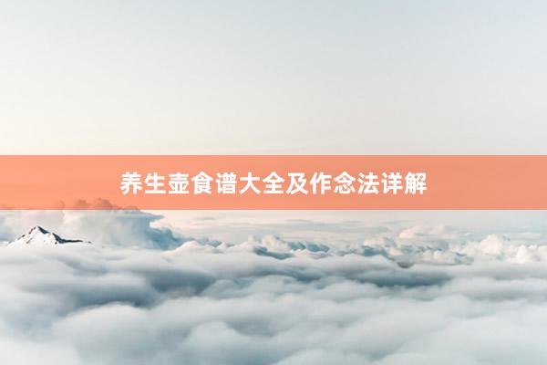 养生壶食谱大全及作念法详解